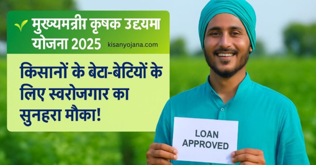 मुख्यमंत्री कृषक उद्यमी योजना 2025 – किसानों के बेटा-बेटियों के लिए स्वरोजगार लोन और सब्सिडी योजना